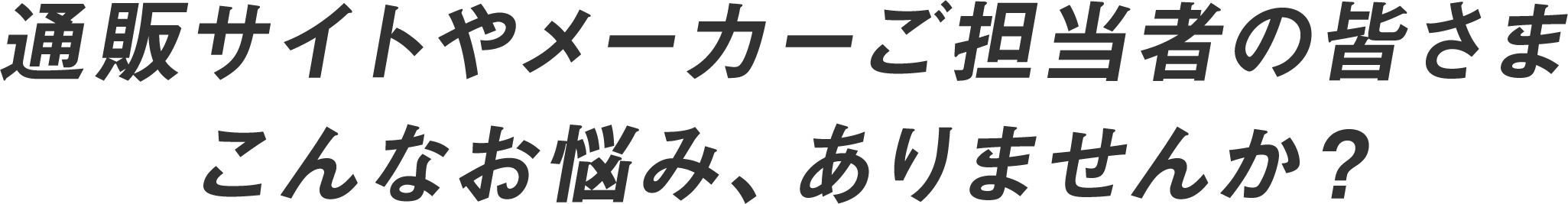 通販サイトやメーカーご担当者の皆さま こんなお悩み、ありませんか？